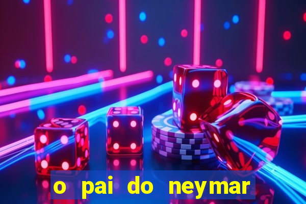 o pai do neymar era jogador de futebol
